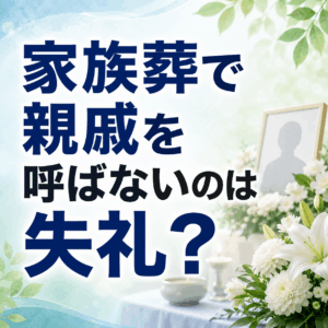 家族葬 親戚 呼ばない 知恵袋