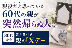現役だと思っていた60代の親が突然帰らぬ人に。30代から考えるべき親の「Xデー」