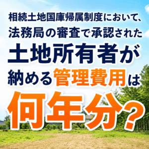 相続土地国庫帰属制度において、法務局の審査で承認された土地所有者が納める管理費用は何年分でしょう？
