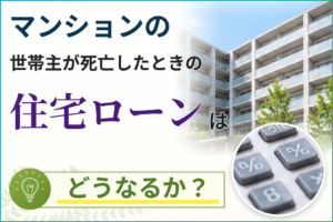 マンションの世帯主が死亡したときの住宅ローンはどうなるか？