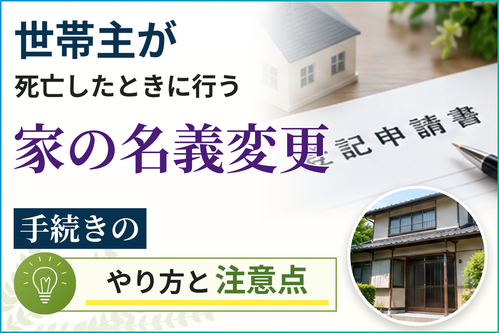 世帯主が死亡したときに行う家の名義変更手続きのやり方と注意点