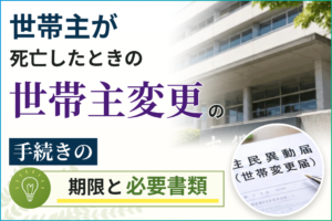 世帯主が死亡したときの世帯主変更の手続きの期限と必要書類