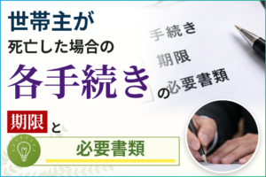 世帯主が死亡した場合の各手続きの期限と必要書類