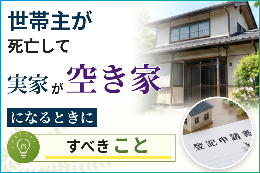 世帯主が死亡して実家が空き家になるときにすべきこと