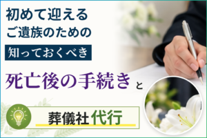 初めて迎えるご遺族のための知っておくべき死亡後の手続きと葬儀社代行