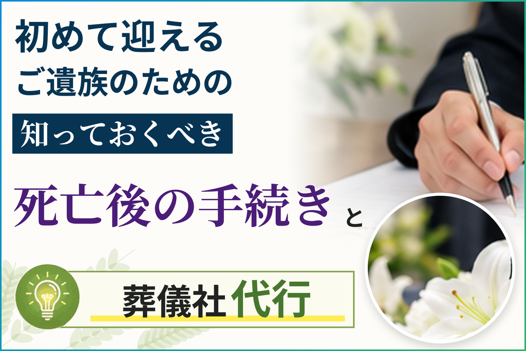 初めて迎えるご遺族のための知っておくべき死亡後の手続きと葬儀社代行